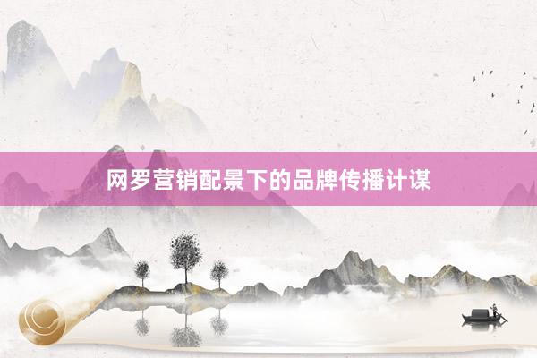 网罗营销配景下的品牌传播计谋